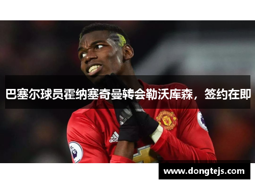 巴塞尔球员霍纳塞奇曼转会勒沃库森，签约在即