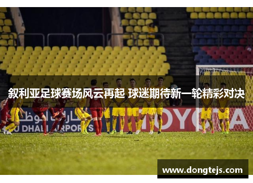叙利亚足球赛场风云再起 球迷期待新一轮精彩对决