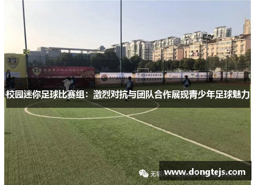 校园迷你足球比赛组：激烈对抗与团队合作展现青少年足球魅力