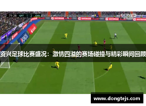 资兴足球比赛盛况：激情四溢的赛场碰撞与精彩瞬间回顾