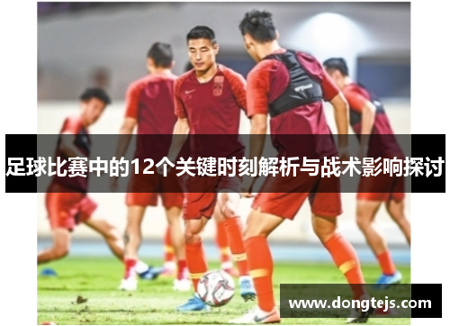 足球比赛中的12个关键时刻解析与战术影响探讨