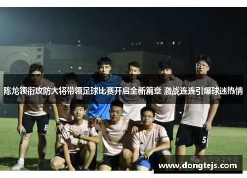 陈龙领衔攻防大将带领足球比赛开启全新篇章 激战连连引爆球迷热情