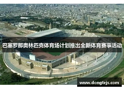 巴塞罗那奥林匹克体育场计划推出全新体育赛事活动