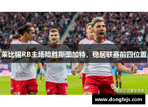 莱比锡RB主场险胜斯图加特，稳居联赛前四位置