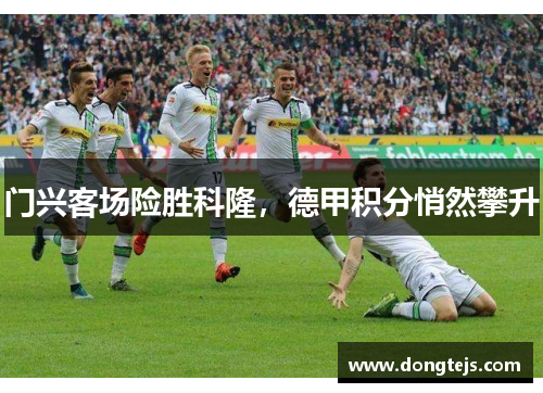 门兴客场险胜科隆，德甲积分悄然攀升