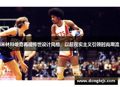 米林科维奇再现传世设计风格，以超现实主义引领时尚潮流