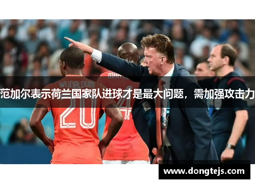 范加尔表示荷兰国家队进球才是最大问题，需加强攻击力