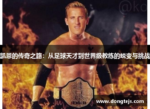 凯恩的传奇之路：从足球天才到世界级教练的蜕变与挑战
