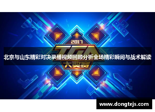 北京与山东精彩对决录播视频回顾分析全场精彩瞬间与战术解读