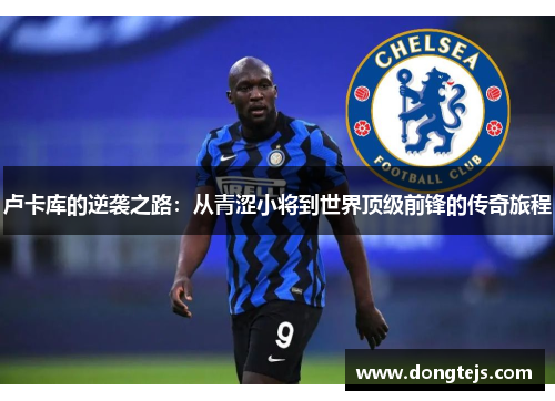 卢卡库的逆袭之路：从青涩小将到世界顶级前锋的传奇旅程