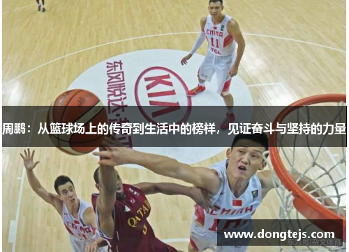 周鹏：从篮球场上的传奇到生活中的榜样，见证奋斗与坚持的力量