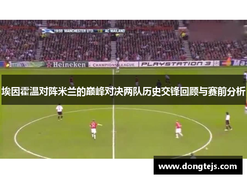 埃因霍温对阵米兰的巅峰对决两队历史交锋回顾与赛前分析