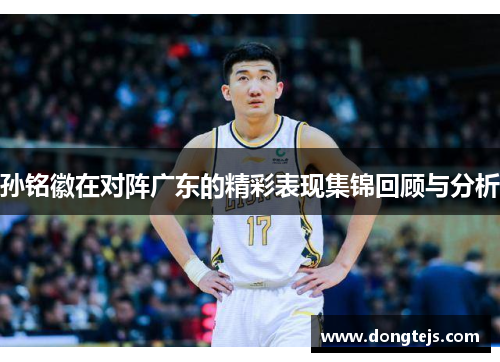 孙铭徽在对阵广东的精彩表现集锦回顾与分析