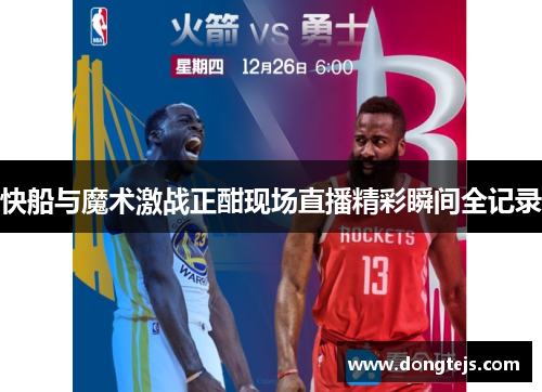快船与魔术激战正酣现场直播精彩瞬间全记录