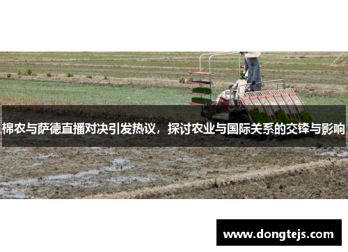 棉农与萨德直播对决引发热议，探讨农业与国际关系的交锋与影响