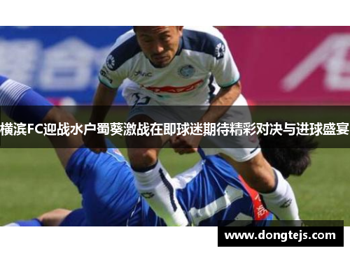 横滨FC迎战水户蜀葵激战在即球迷期待精彩对决与进球盛宴