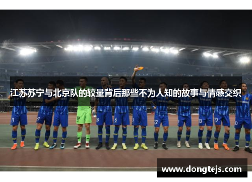 江苏苏宁与北京队的较量背后那些不为人知的故事与情感交织