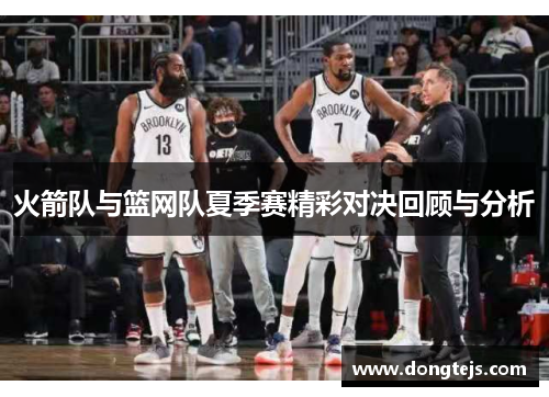 火箭队与篮网队夏季赛精彩对决回顾与分析
