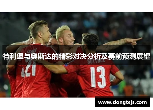 特利堡与奥斯达的精彩对决分析及赛前预测展望