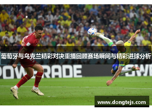 葡萄牙与乌克兰精彩对决重播回顾赛场瞬间与精彩进球分析