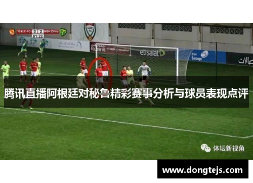 腾讯直播阿根廷对秘鲁精彩赛事分析与球员表现点评