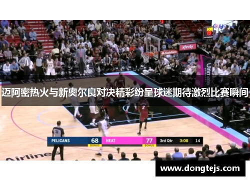 迈阿密热火与新奥尔良对决精彩纷呈球迷期待激烈比赛瞬间