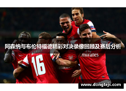 阿森纳与布伦特福德精彩对决录像回顾及赛后分析