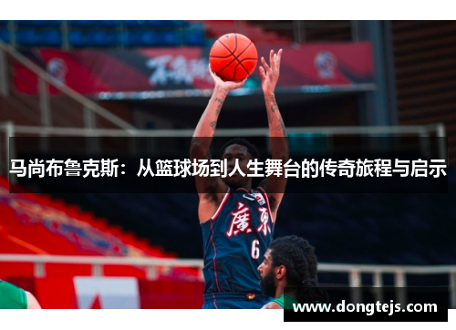 马尚布鲁克斯：从篮球场到人生舞台的传奇旅程与启示