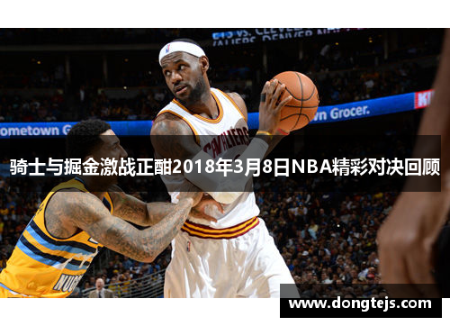 骑士与掘金激战正酣2018年3月8日NBA精彩对决回顾