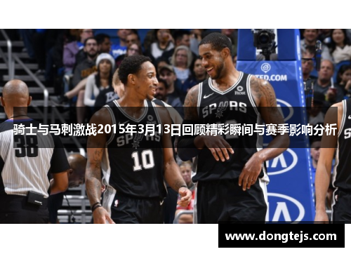 骑士与马刺激战2015年3月13日回顾精彩瞬间与赛季影响分析