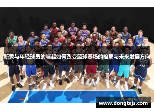 新秀与年轻球员的崛起如何改变篮球赛场的格局与未来发展方向