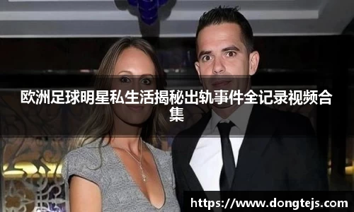 欧洲足球明星私生活揭秘出轨事件全记录视频合集