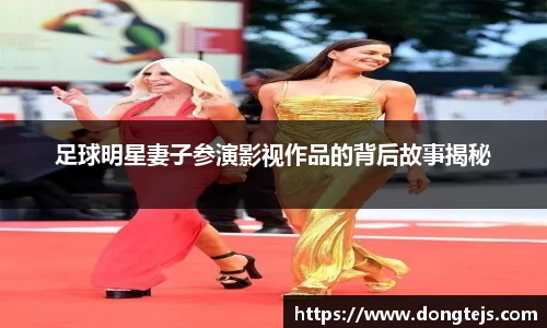 足球明星妻子参演影视作品的背后故事揭秘